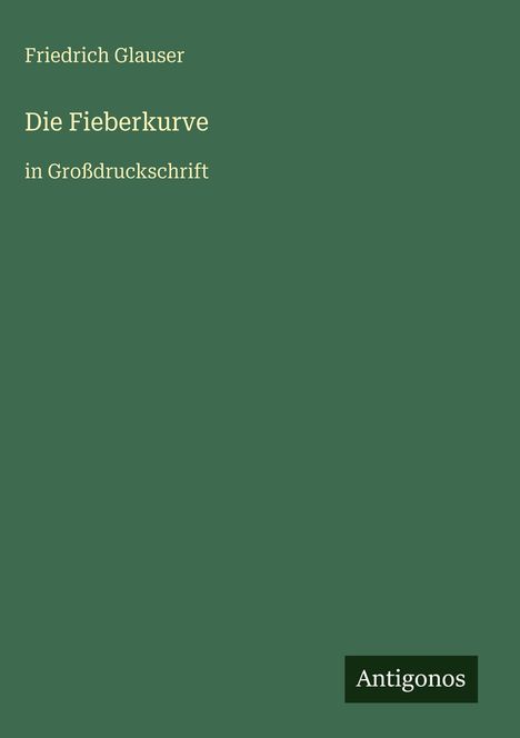 "Friedrich Glauser, Die Fieberkurve, in Großdruckschrift". Unten rechts: "Antigonos". Grüner Hintergrund.