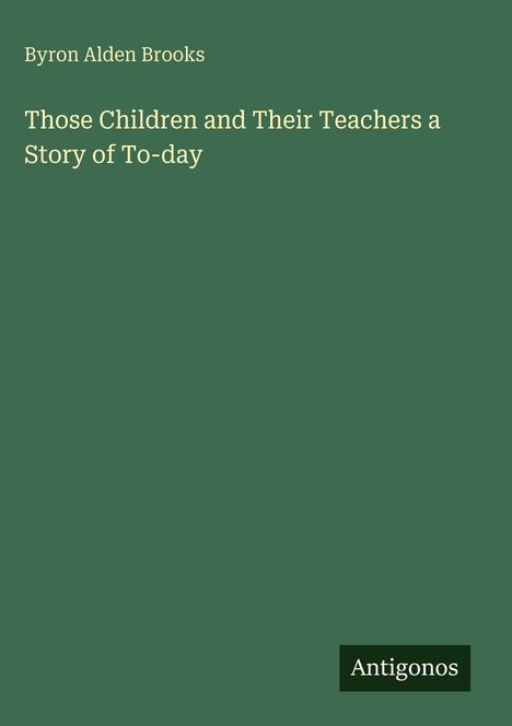 Buchtitel "Those Children and Their Teachers a Story of To-day" von Byron Alden Brooks auf grünem Hintergrund.