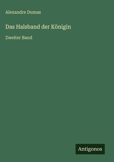 Titel: "Das Halsband der Königin - Zweiter Band" von Alexandre Dumas. Dunkelgrüner Hintergrund, Antigonos-Logo.