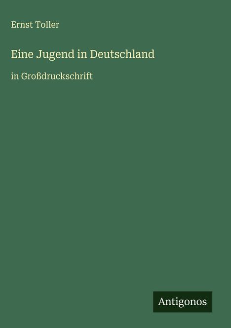 Ernst Toller, Eine Jugend in Deutschland, in Großdruckschrift. Grüner Hintergrund, unten rechts "Antigonos" im schwarzen Feld.