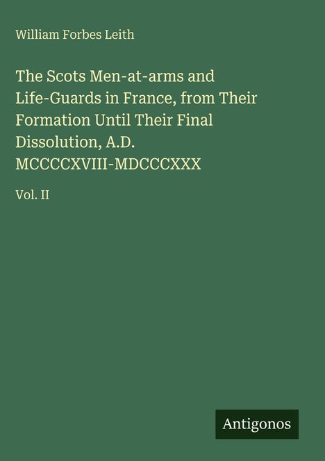 William Forbes Leith: "The Scots Men-at-arms and Life-Guards in France," Vol. II. Kleines Logo mit "Antigonos".