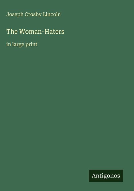 Oben links steht "Joseph Crosby Lincoln". Darunter: "The Woman-Haters in large print". Unten rechts: "Antigonos". Hintergrund grün.