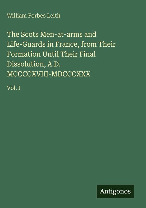 Titel: "The Scots Men-at-arms and Life-Guards in France, Vol. I". Autor: William Forbes Leith. Unten rechts: "Antigonos".