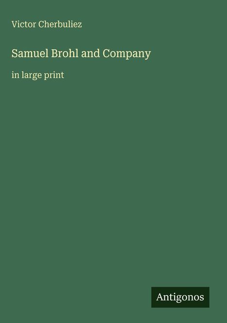 Titel: "Samuel Brohl and Company", Autor: Victor Cherbuliez. Untertitel: "in large print". Grün mit "Antigonos" Logo.
