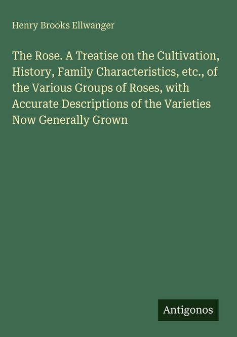 Grüner Hintergrund mit Text: "Henry Brooks Ellwanger. The Rose: A Treatise on the Cultivation... Grown." Unten rechts: "Antigonos".
