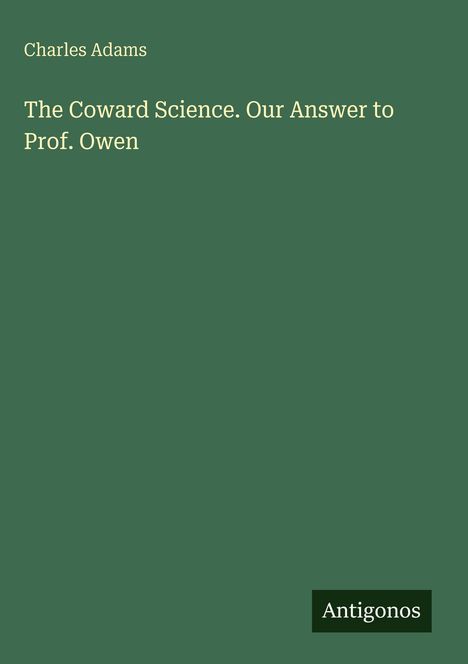 „Charles Adams. The Coward Science. Our Answer to Prof. Owen“; schlichtes grünes Cover mit weißem Text. "Antigonos" unten.