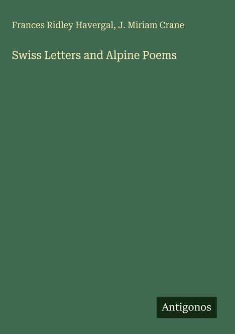 "Swiss Letters and Alpine Poems" von Frances Ridley Havergal und J. Miriam Crane. Grüner Hintergrund, unten rechts "Antigonos".