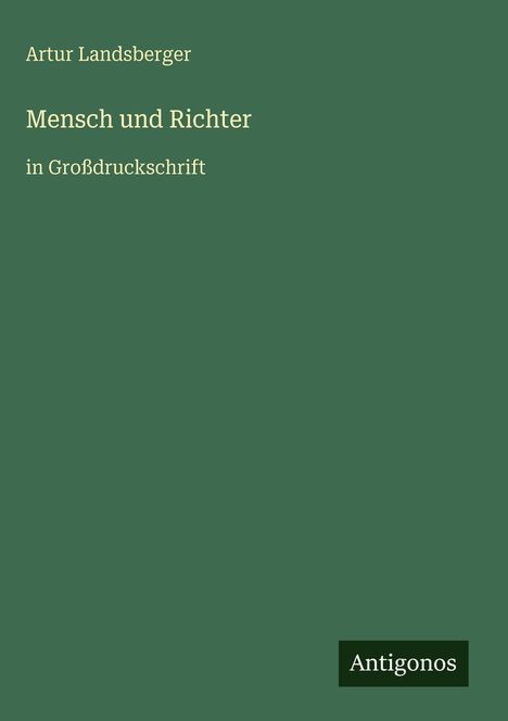 Artur Landsberger, "Mensch und Richter" in Großdruckschrift. Grüner Hintergrund, Logo unten rechts: Antigonos.