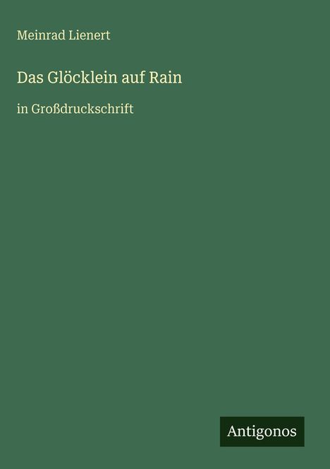 "Meinrad Lienert, Das Glöcklein auf Rain in Großdruckschrift." Grüner Hintergrund, unten rechts Logo: Antigonos.