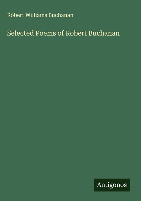 Oberer Text: "Robert Williams Buchanan". Mittig: "Selected Poems of Robert Buchanan". Unten rechts: "Antigonos".