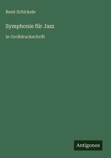 René Schickele, "Symphonie für Jazz", in Großdruckschrift. Dunkelgrüner Hintergrund, weißes Antigonos-Logo.