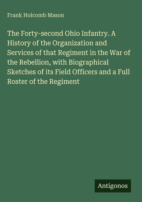 Titel: "The Forty-second Ohio Infantry". Autor: Frank Holcomb Mason. Grüner Hintergrund, unten rechts "Antigonos".