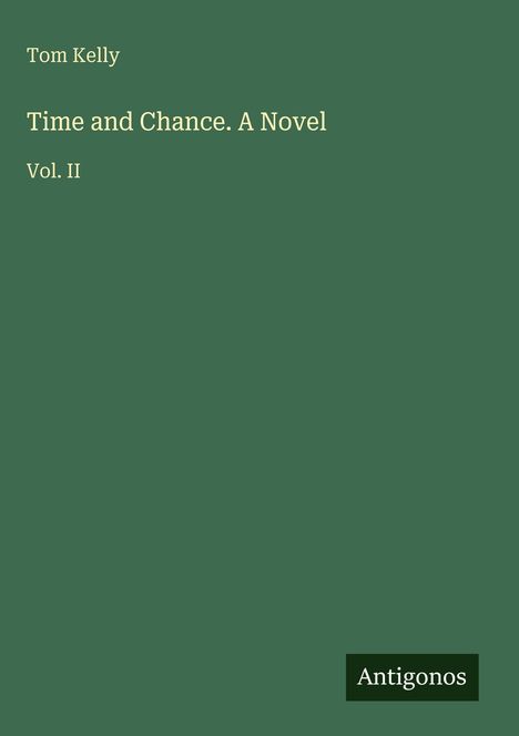Cover-Text: "Tom Kelly", "Time and Chance. A Novel", "Vol. II". Unten rechts: Logo mit "Antigonos". Schlichtes, grünes Design.