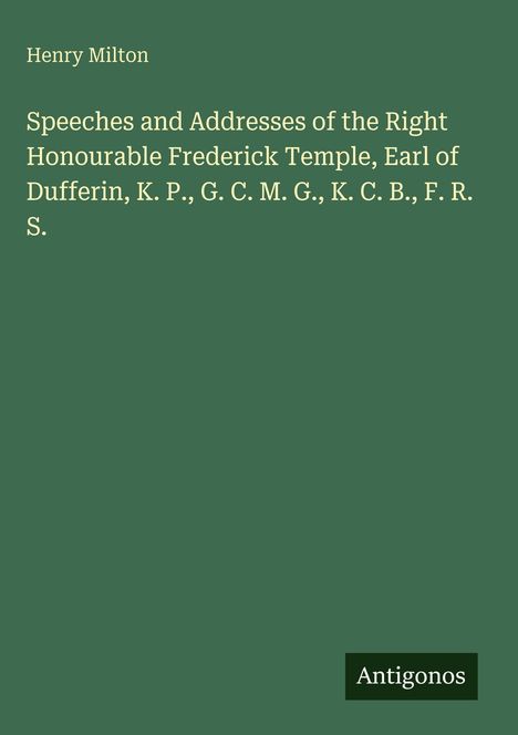 Henry Milton, "Speeches and Addresses of the Right Honourable Frederick Temple, Earl of Dufferin," Antigonos.