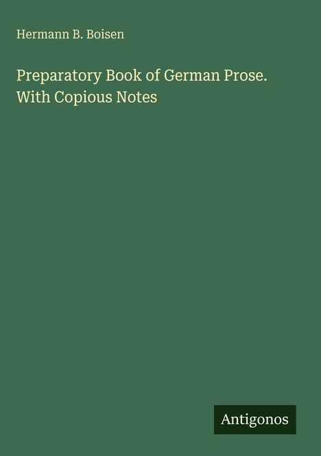 „Preparatory Book of German Prose. With Copious Notes“ von Hermann B. Boisen. Unten rechts „Antigonos“. Grünlicher Hintergrund.