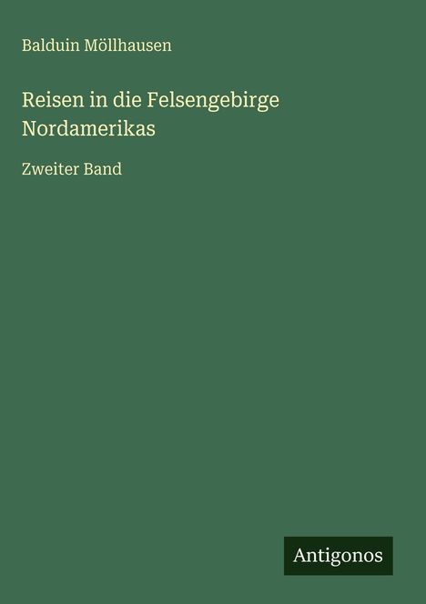 Text: "Baldwin Möllhausen. Reisen in die Felsengebirge Nordamerikas. Zweiter Band" und das Logo "Antigonos". Hintergrund grün.