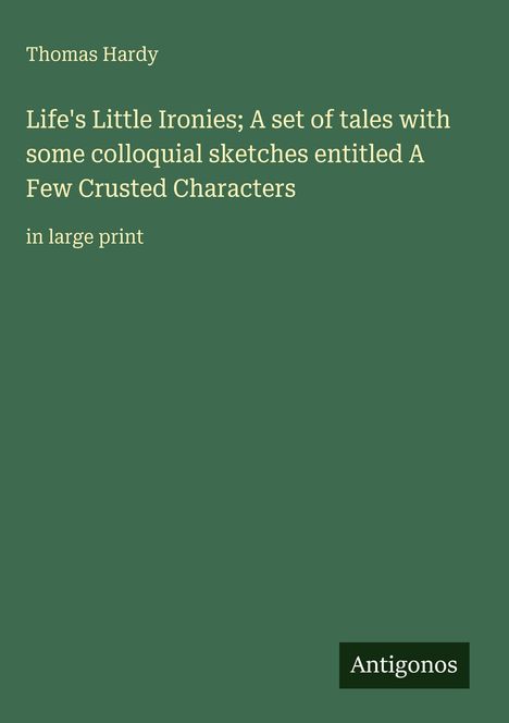 Text: Thomas Hardy, Life's Little Ironies; A Few Crusted Characters, in large print. Unten rechts Logo: Antigonos.