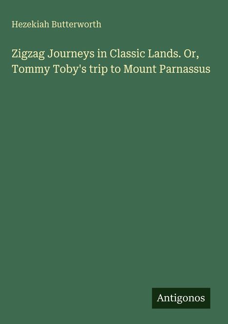 Grünes Cover mit Text: "Hezekiah Butterworth, Zigzag Journeys in Classic Lands. Or, Tommy Toby's trip to Mount Parnassus." Logo "Antigonos".