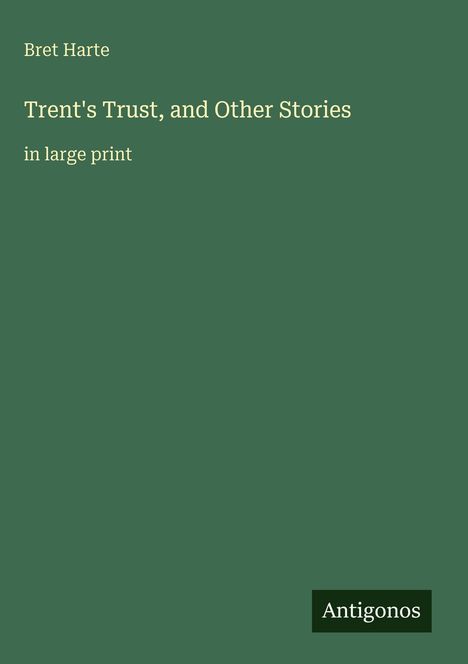 Titel: "Trent's Trust, and Other Stories". Autor: Bret Harte. Grüne Fläche, kleines Logo: Antigonos.