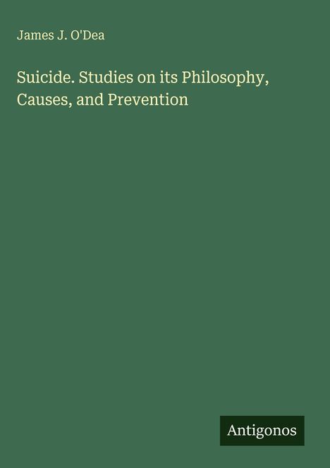 Titel: "Suicide. Studies on its Philosophy, Causes, and Prevention" von James J. O'Dea. Unten steht "Antigonos". Hintergrund: grün.