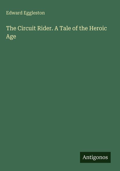 Edward Eggleston. The Circuit Rider. A Tale of the Heroic Age. Dunkelgrüner Hintergrund, weißer Text. Unten "Antigonos".
