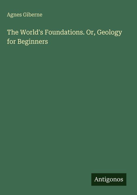 Agnes Giberne, The World's Foundations. Or, Geology for Beginners. Grüner Hintergrund, unten rechts "Antigonos".