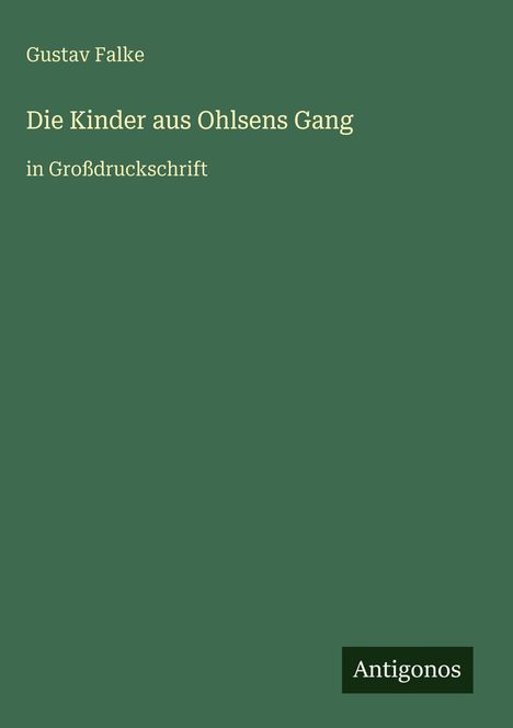 Gustav Falke, Die Kinder aus Ohlens Gang, in Großdruckschrift. Dunkelgrüner Hintergrund mit Antigonos-Logo.