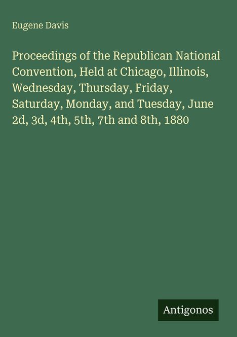 Eugene Davis: Proceedings of the Republican National Convention, Chicago, June 2-8, 1880. Grüner Hintergrund, weißer Text.