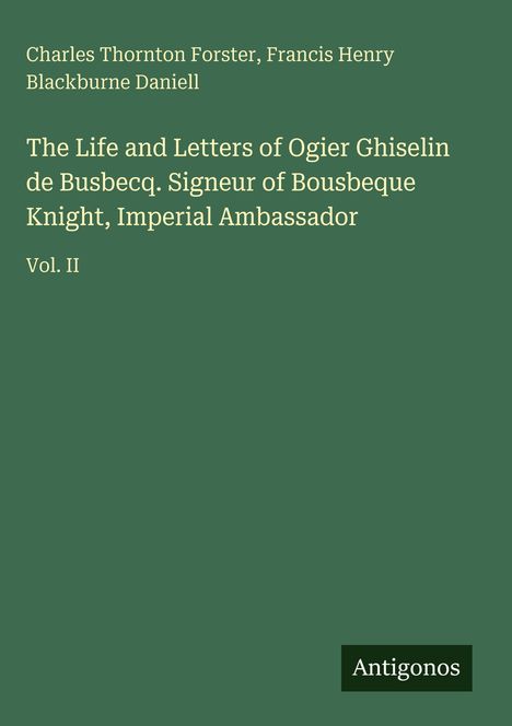 Grünes Buchcover mit Titeln: "The Life and Letters of Ogier Ghiselin de Busbecq," Autoren, "Vol. II". Logo: "Antigonos".