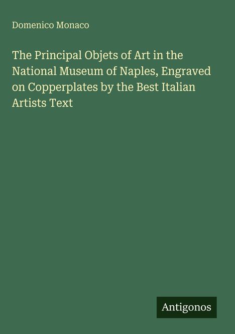 Text: "Domenico Monaco: The Principal Objets of Art in the National Museum of Naples, Engraved on Copperplates." Unten: "Antigonos".