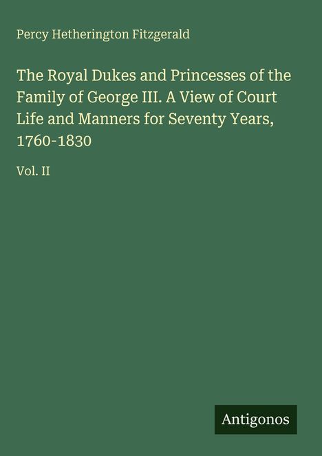 Titel: "The Royal Dukes and Princesses of the Family of George III, 1760-1830, Vol. II" von Percy Hetherington Fitzgerald.