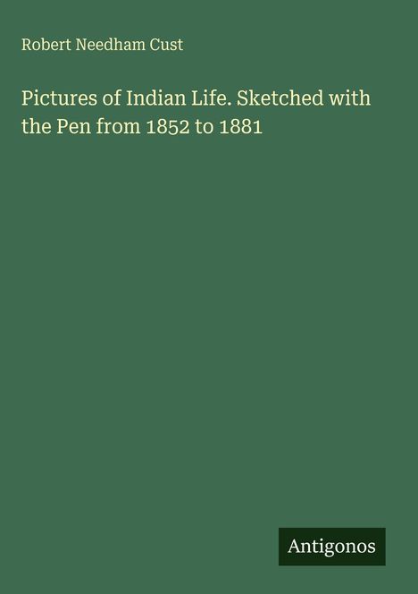Autor: Robert Needham Cust. Titel: "Pictures of Indian Life. Sketched with the Pen from 1852 to 1881." Unten steht "Antigonos". Hintergrund: Dunkelgrün.