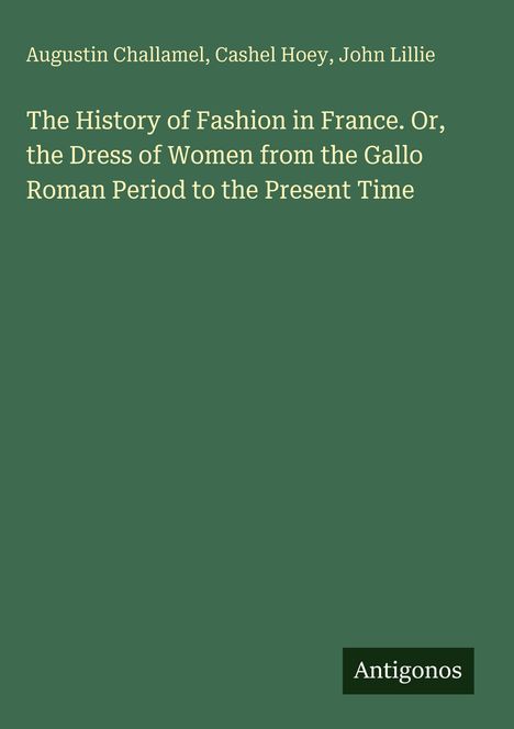Text: "Augustin Challamel, Cashel Hoey, John Lillie. The History of Fashion in France. Antigonos." Grüner Hintergrund.