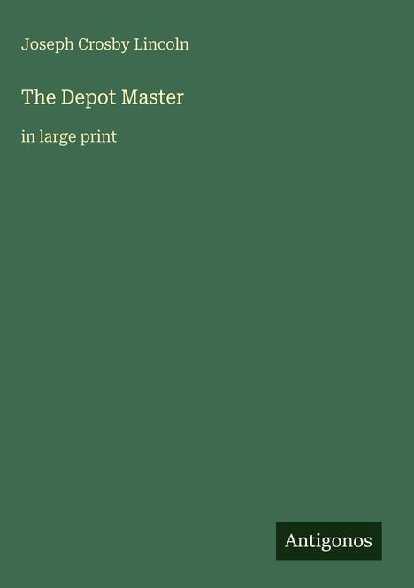 Joseph Crosby Lincoln, "The Depot Master", in large print. Grüner Hintergrund mit kleinem "Antigonos" Logo.