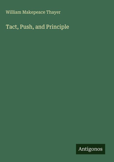 Grünes Cover mit dem Text: "William Makepeace Thayer, Tact, Push, and Principle" und Logo "Antigonos" unten.