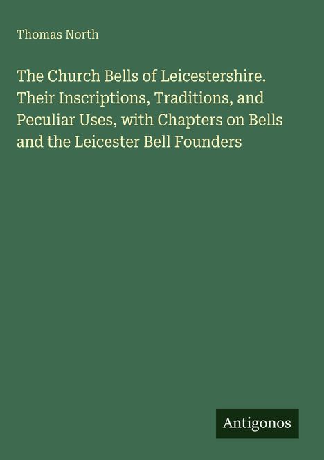 Titel: "The Church Bells of Leicestershire" von Thomas North. Grüner Hintergrund, unten rechts steht "Antigonos".