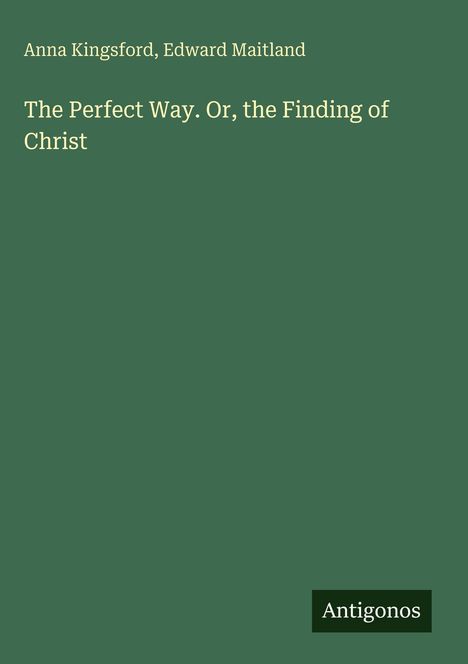 Titel und Autoren: "The Perfect Way. Or, the Finding of Christ" von Anna Kingsford, Edward Maitland. Grüner Hintergrund.