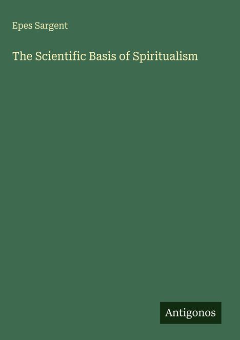 Grüner Hintergrund mit den Worten: "Epes Sargent" und "The Scientific Basis of Spiritualism". Unten steht "Antigonos".