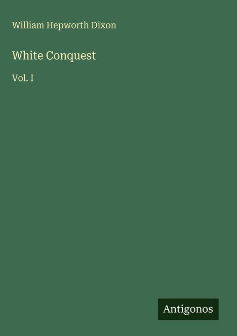 "White Conquest Vol. I. William Hepworth Dixon. Antigonos. Grüner Hintergrund."