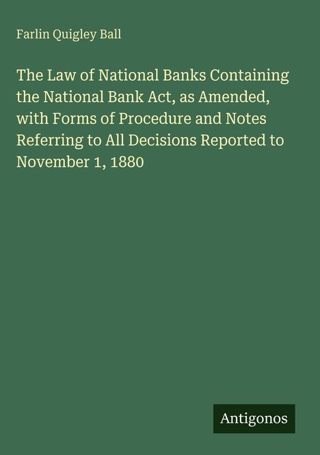Farlin Quigley Ball: The Law of National Banks... bis November 1, 1880. Grüner Hintergrund, unten rechts "Antigonos".