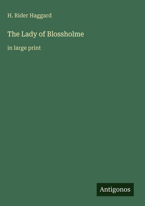 Text in Weiß auf Grün: H. Rider Haggard, The Lady of Blossholme, in large print. Unten Logo mit Text "Antigonos".