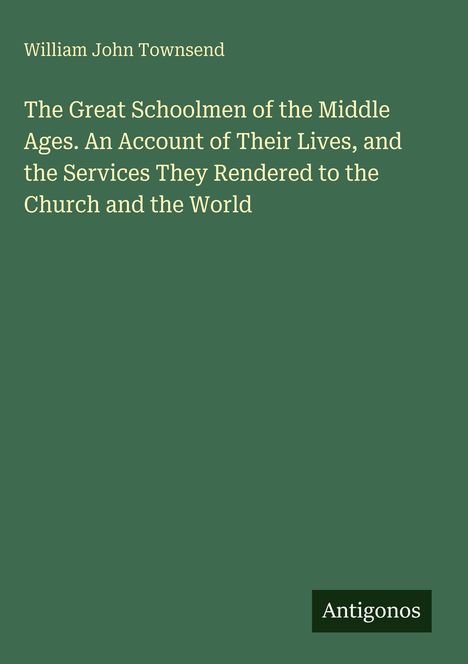 Autor: William John Townsend. Titel: "The Great Schoolmen of the Middle Ages." Logo: Antigonos. Hintergrund: Dunkelgrün.