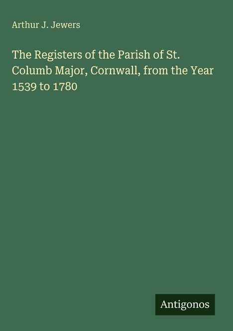 Grüner Hintergrund, oben steht "Arthur J. Jewers", Titel: "The Registers of the Parish... 1539 to 1780", unten "Antigonos".