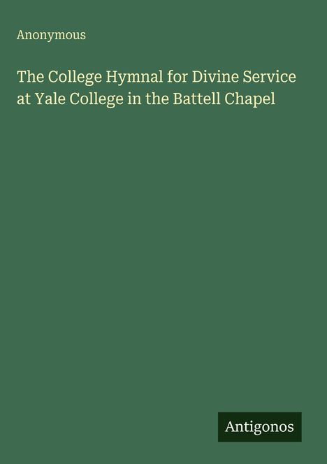 „Anonymous: The College Hymnal for Divine Service at Yale College in the Battell Chapel“ vor grünem Hintergrund.