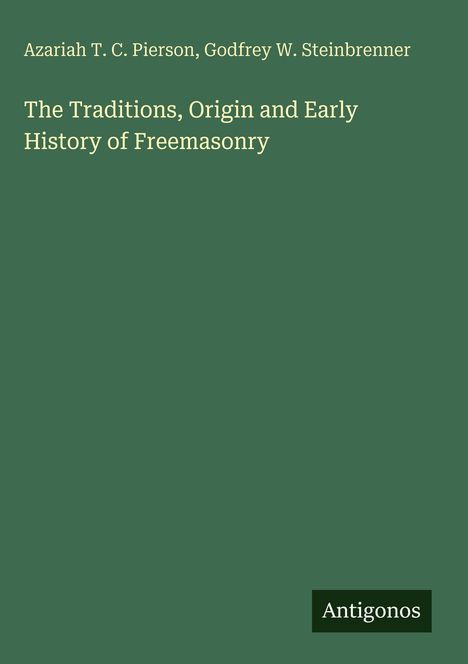 Oben stehen "Azariah T. C. Pierson, Godfrey W. Steinbrenner". Darunter der Titel: "The Traditions, Origin and Early History of Freemasonry". Unten rechts "Antigonos". 청록색 Hintergrund.