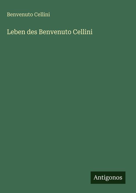Benvenuto Cellini: Leben des Benvenuto Cellini. Antigonos auf grünem Hintergrund.