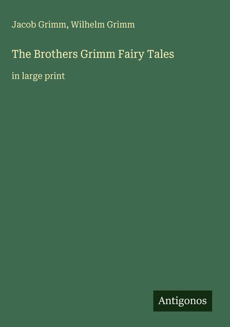 Jacob Grimm, Wilhelm Grimm, The Brothers Grimm Fairy Tales, in large print, Antigonos. Grüner Hintergrund.