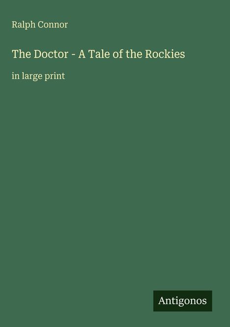 Cover mit Text: Ralph Connor, "The Doctor - A Tale of the Rockies", "in large print", dunkles Rechteck mit "Antigonos".