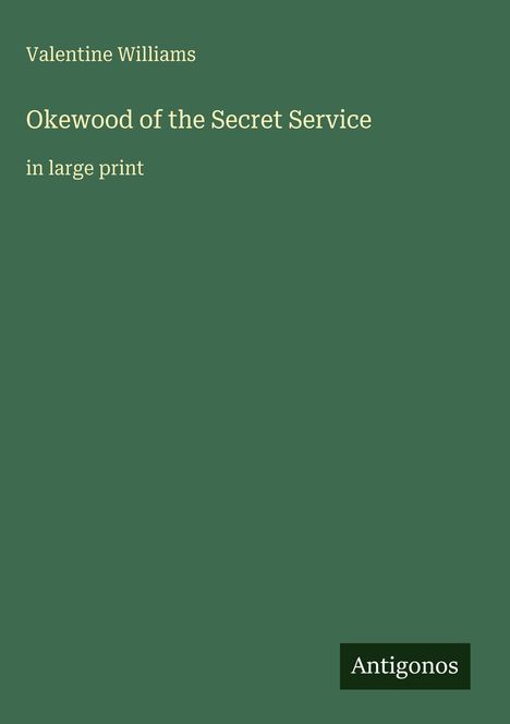 Valentine Williams, "Okewood of the Secret Service", große Schrift. Unten rechts steht "Antigonos". Grüner Hintergrund.