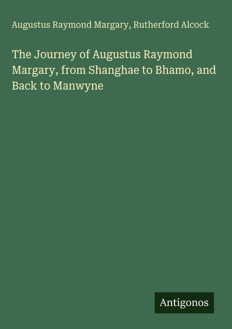 Titel und Autoren: "The Journey of Augustus Raymond Margary, from Shanghae to Bhamo, and Back to Manwyne" von Margary, Alcock. Schlichter grüner Hintergrund.